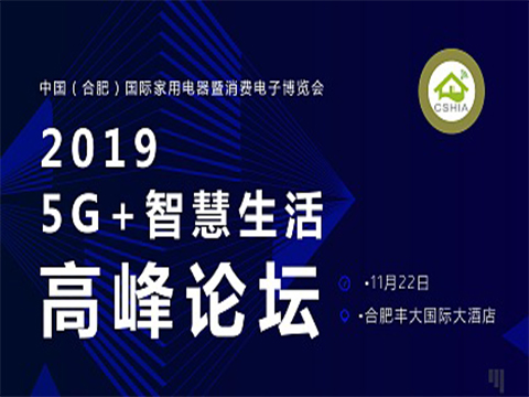 中国（合肥）国际家用电器暨消费电子博览会：2019 5G+智慧生活高峰论坛